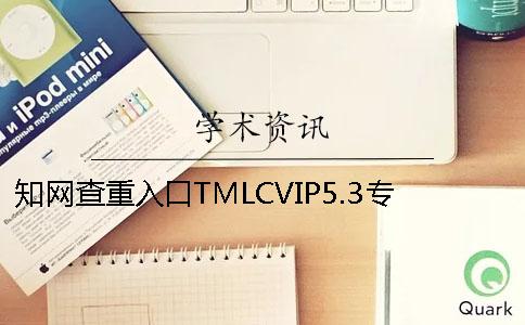 知网查重入口TMLCVIP5.3专科论文查重