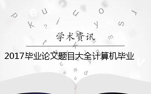 2017毕业论文题目大全计算机毕业论文题目大全 计算机网络毕业论文题目大全