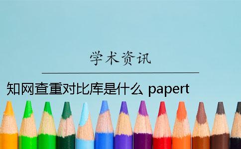 知网查重对比库是什么 papertime与知网查重对比
