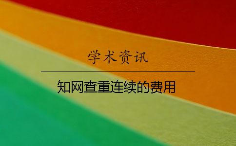 知网查重连续的费用
