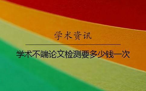 学术不端论文检测要多少钱一次