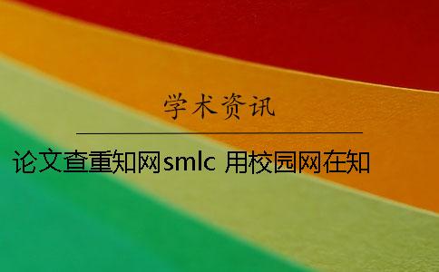 论文查重知网smlc 用校园网在知网里面查重是免费的吗