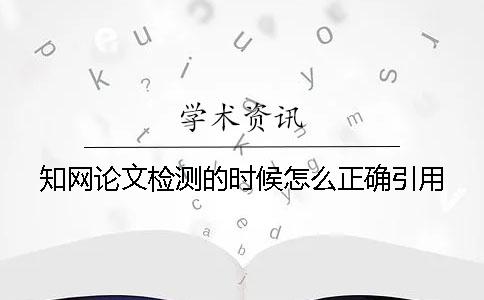 知网论文检测的时候怎么正确引用？