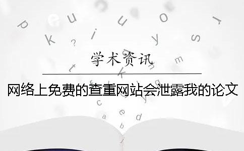 网络上免费的查重网站会泄露我的论文吗？