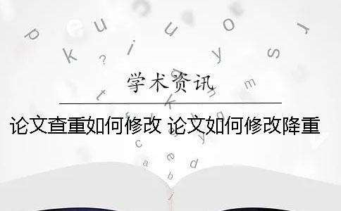 论文查重如何修改 论文如何修改降重