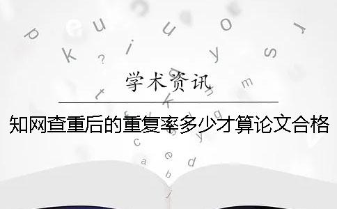 知网查重后的重复率多少才算论文合格呢？