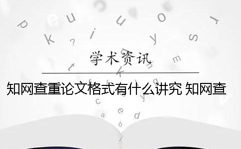 知网查重论文格式有什么讲究？ 知网查重论文格式有要求吗一