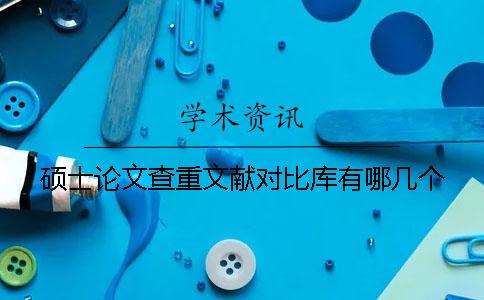 硕士论文查重文献对比库有哪几个