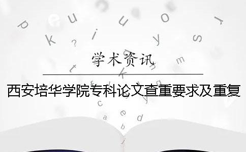 西安培华学院专科论文查重要求及重复率