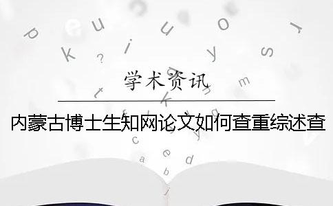 内蒙古博士生知网论文如何查重？综述查重吗？