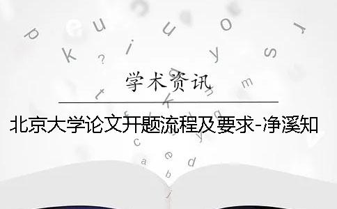 北京大学论文开题流程及要求-净溪知网查重学术不端网