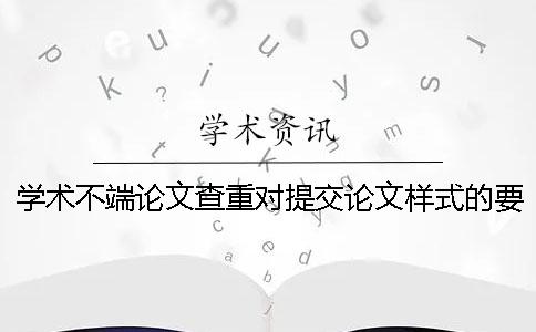 学术不端论文查重对提交论文样式的要求