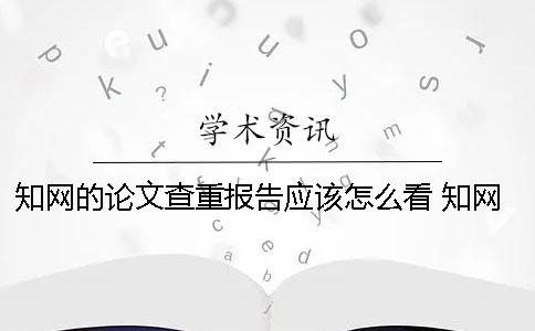 知网的论文查重报告应该怎么看？ 知网论文查重报告你真的看懂了吗？