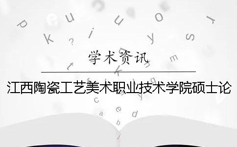 江西陶瓷工艺美术职业技术学院硕士论文查重要求及重复率 江西陶瓷工艺美术职业技术学院有哪些专业一
