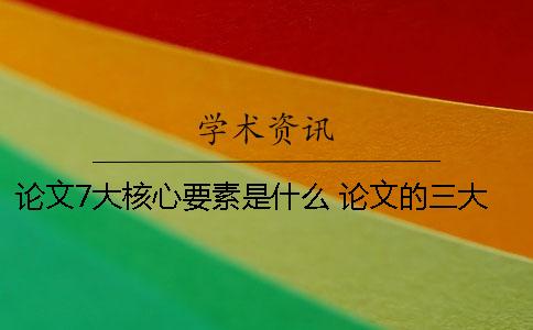论文7大核心要素是什么 论文的三大要素是什么意思
