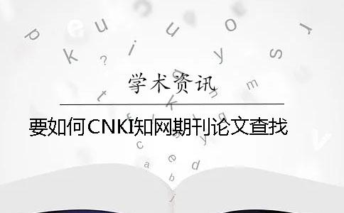 要如何CNKI知网期刊论文查找