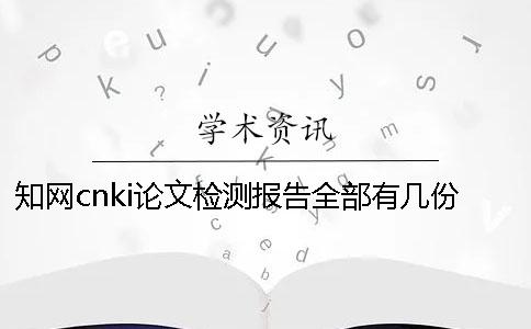 知网cnki论文检测报告全部有几份? 知网cnki论文检测报告全部有几份?