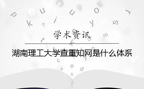 湖南理工大学查重知网是什么体系
