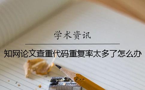 知网论文查重代码重复率太多了怎么办？