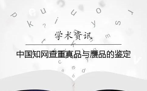 中国知网查重真品与赝品的鉴定