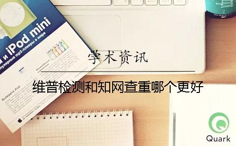 维普检测和知网查重哪个更好？