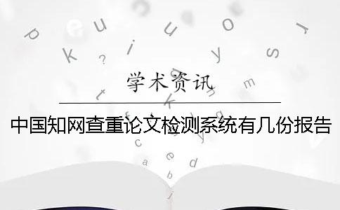中国知网查重论文检测系统有几份报告? 中国知网查重论文检测系统有几份报告?