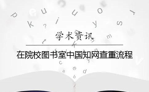 在院校图书室中国知网查重流程