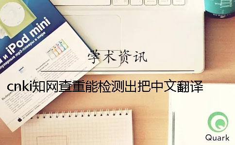 cnki知网查重能检测出把中文翻译成英语吗