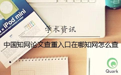 中国知网论文查重入口在哪？知网怎么查重论文？