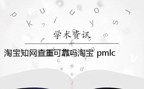 淘宝知网查重可靠吗淘宝 pmlc 查重