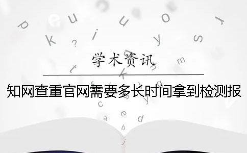 知网查重官网需要多长时间拿到检测报告？