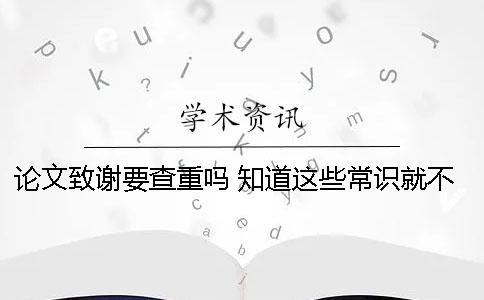 论文致谢要查重吗 知道这些常识就不怕