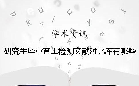 研究生毕业查重检测文献对比库有哪些