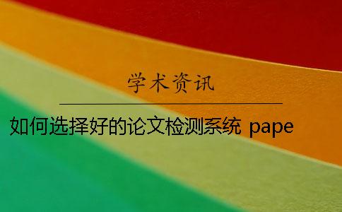 如何选择好的论文检测系统 paperrater论文检测系统入口