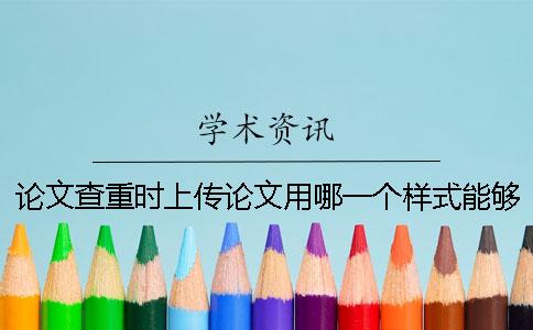 论文查重时上传论文用哪一个样式？能够上传pdf格式内容吗？
