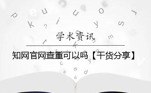 知网官网查重可以吗【干货分享】