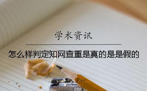 怎么样判定知网查重是真的是是假的
