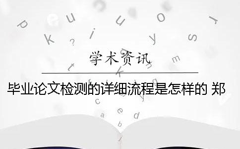 毕业论文检测的详细流程是怎样的？ 郑州大学毕业论文查重检测流程