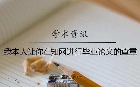 我本人让你在知网进行毕业论文的查重，流程是怎么回事？