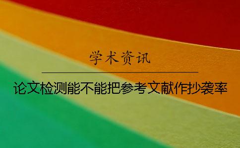 论文检测能不能把参考文献作抄袭率