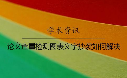 论文查重检测图表文字抄袭如何解决