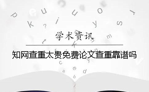 知网查重太贵免费论文查重靠谱吗
