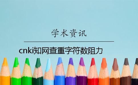 cnki知网查重字符数阻力
