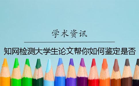 知网检测大学生论文帮你如何鉴定是否真的