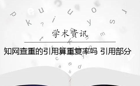 知网查重的引用算重复率吗？ 引用部分也算重复率吗