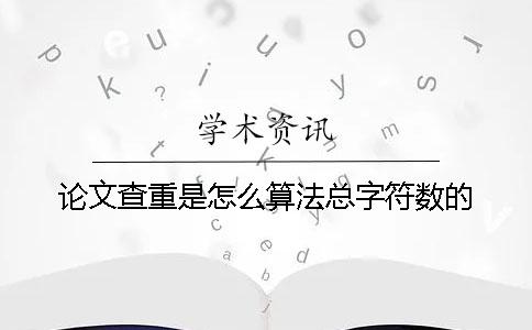 论文查重是怎么算法总字符数的？