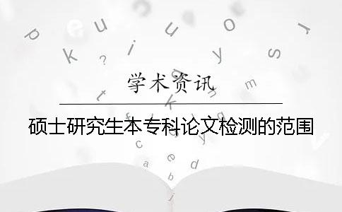 硕士研究生本专科论文检测的范围