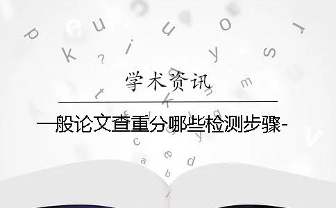 一般论文查重分哪些检测步骤-