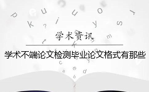 学术不端论文检测毕业论文格式有那些讲究？