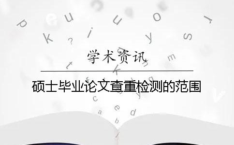 硕士毕业论文查重检测的范围